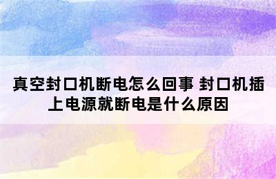 真空封口机断电怎么回事 封口机插上电源就断电是什么原因